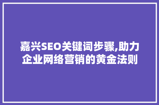 嘉兴SEO关键词步骤,助力企业网络营销的黄金法则