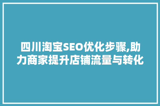 四川淘宝SEO优化步骤,助力商家提升店铺流量与转化率