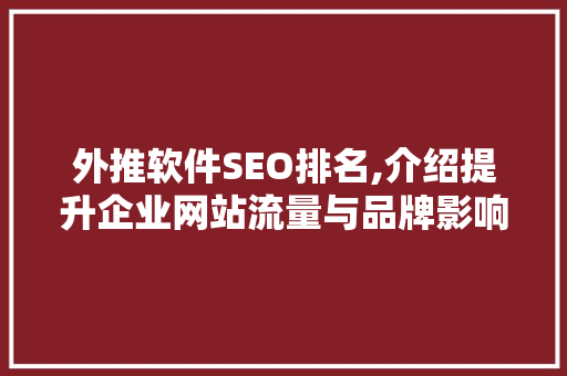 外推软件SEO排名,介绍提升企业网站流量与品牌影响力的关键步骤