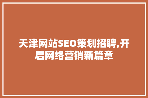 天津网站SEO策划招聘,开启网络营销新篇章