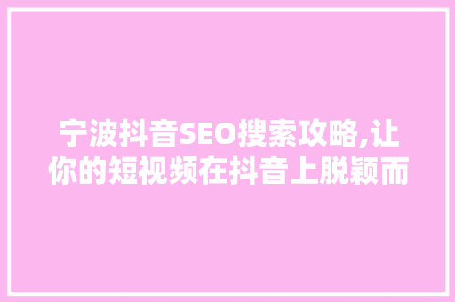 宁波抖音SEO搜索攻略,让你的短视频在抖音上脱颖而出