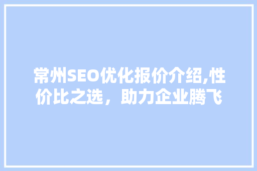 常州SEO优化报价介绍,性价比之选，助力企业腾飞