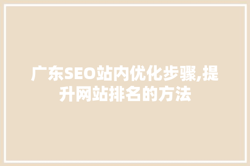 广东SEO站内优化步骤,提升网站排名的方法