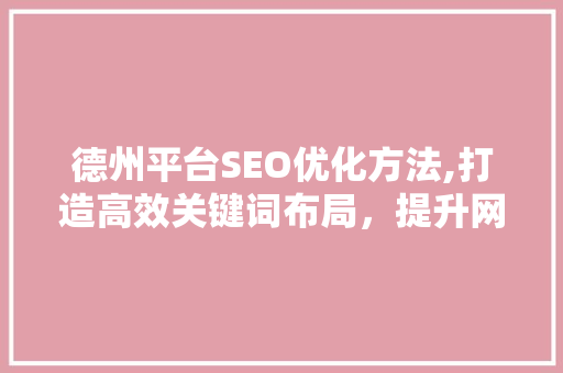 德州平台SEO优化方法,打造高效关键词布局，提升网站排名