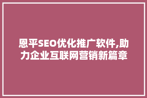 恩平SEO优化推广软件,助力企业互联网营销新篇章