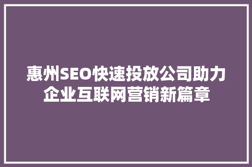 惠州SEO快速投放公司助力企业互联网营销新篇章  第1张