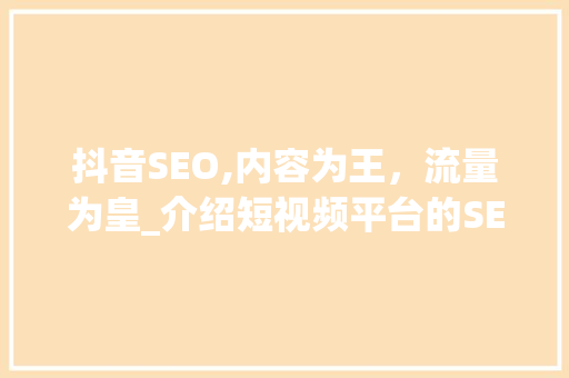 抖音SEO,内容为王，流量为皇_介绍短视频平台的SEO之路