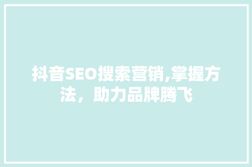 抖音SEO搜索营销,掌握方法，助力品牌腾飞
