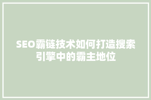 SEO霸链技术如何打造搜索引擎中的霸主地位