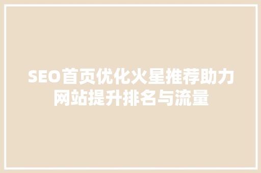 SEO首页优化火星推荐助力网站提升排名与流量