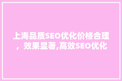 上海品质SEO优化价格合理，效果显著,高效SEO优化之路