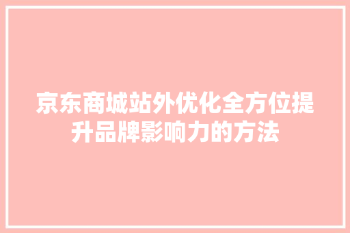 京东商城站外优化全方位提升品牌影响力的方法