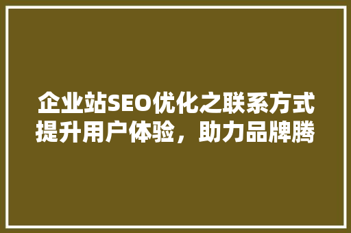 企业站SEO优化之联系方式提升用户体验，助力品牌腾飞  第1张