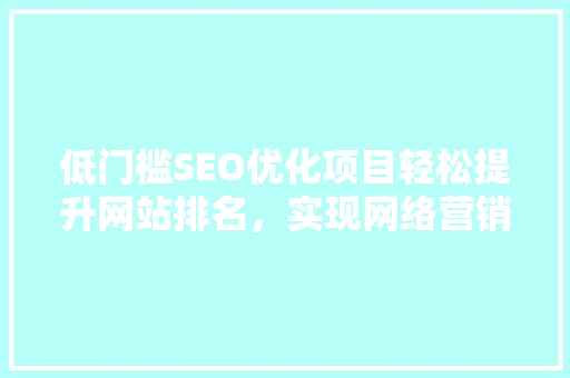 低门槛SEO优化项目轻松提升网站排名，实现网络营销新突破