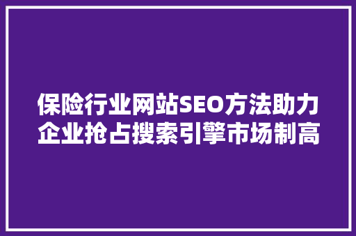 保险行业网站SEO方法助力企业抢占搜索引擎市场制高点