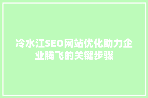 冷水江SEO网站优化助力企业腾飞的关键步骤