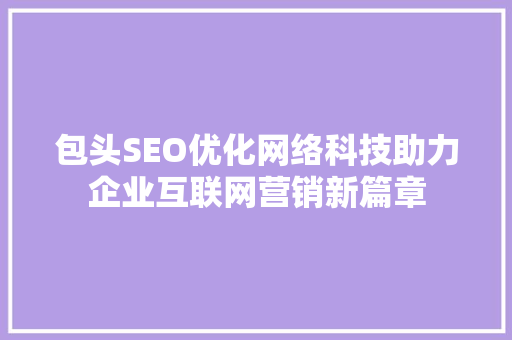 包头SEO优化网络科技助力企业互联网营销新篇章  第1张