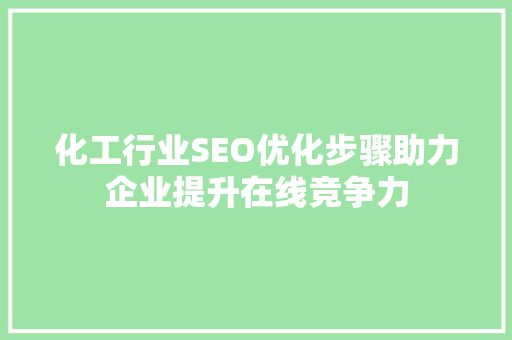 化工行业SEO优化步骤助力企业提升在线竞争力