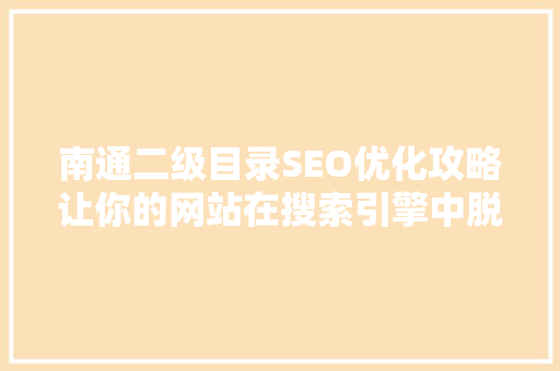 南通二级目录SEO优化攻略让你的网站在搜索引擎中脱颖而出