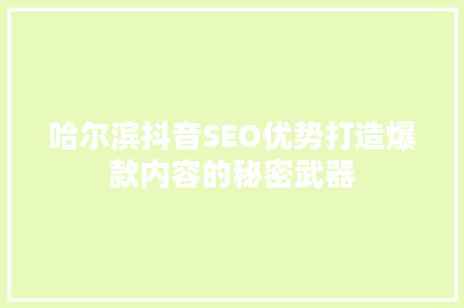 哈尔滨抖音SEO优势打造爆款内容的秘密武器