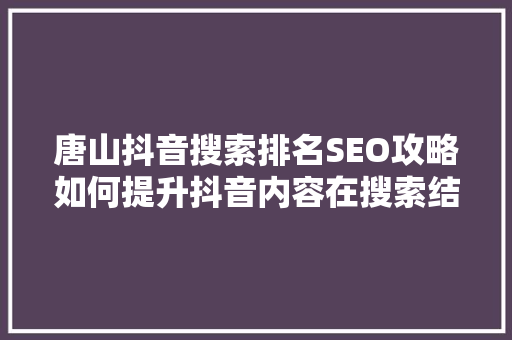 唐山抖音搜索排名SEO攻略如何提升抖音内容在搜索结果中的曝光率