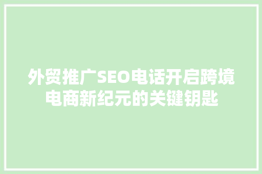 外贸推广SEO电话开启跨境电商新纪元的关键钥匙  第1张