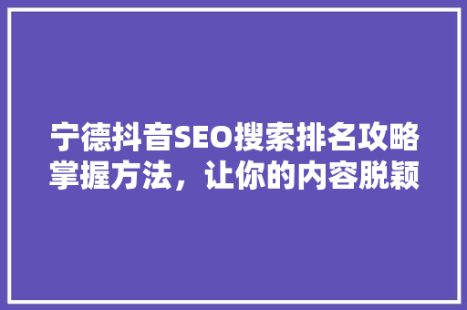 宁德抖音SEO搜索排名攻略掌握方法，让你的内容脱颖而出