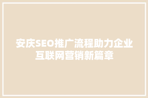 安庆SEO推广流程助力企业互联网营销新篇章  第1张