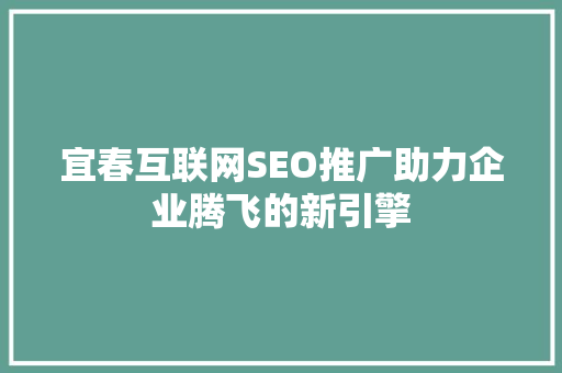 宜春互联网SEO推广助力企业腾飞的新引擎