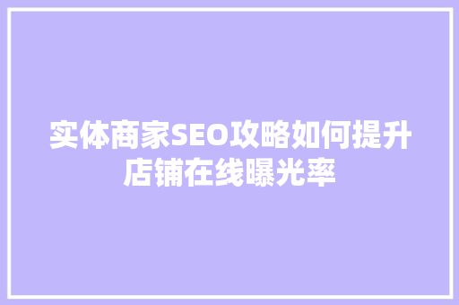 实体商家SEO攻略如何提升店铺在线曝光率