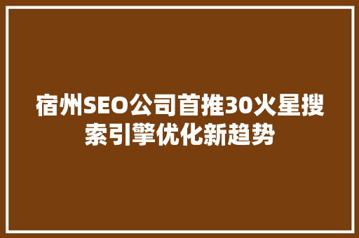宿州SEO公司首推30火星搜索引擎优化新趋势