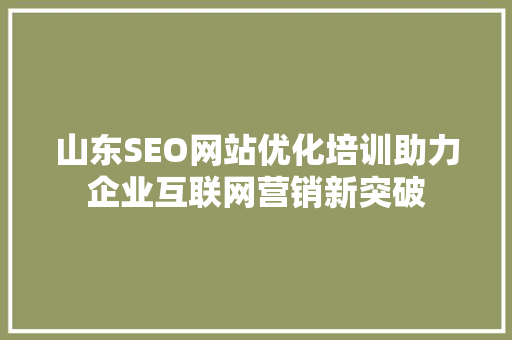 山东SEO网站优化培训助力企业互联网营销新突破