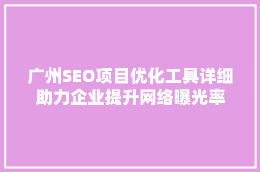 广州SEO项目优化工具详细助力企业提升网络曝光率
