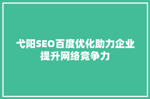弋阳SEO百度优化助力企业提升网络竞争力