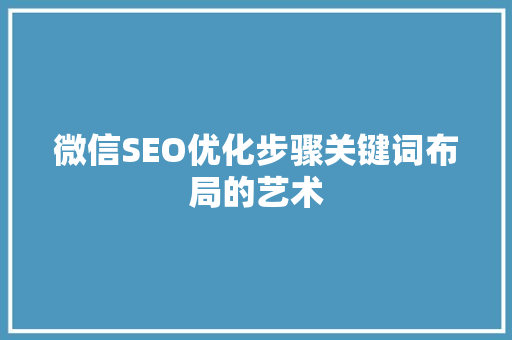 微信SEO优化步骤关键词布局的艺术  第1张