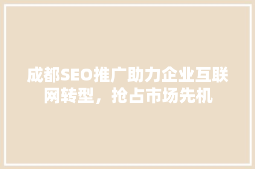 成都SEO推广助力企业互联网转型，抢占市场先机