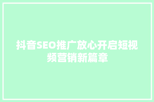 抖音SEO推广放心开启短视频营销新篇章