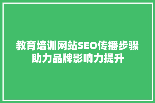教育培训网站SEO传播步骤助力品牌影响力提升