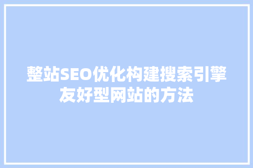 整站SEO优化构建搜索引擎友好型网站的方法