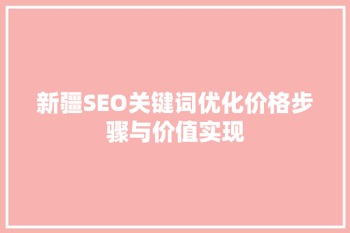新疆SEO关键词优化价格步骤与价值实现
