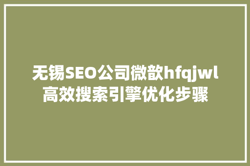 无锡SEO公司微歆hfqjwl高效搜索引擎优化步骤