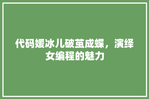 代码媛冰儿破茧成蝶，演绎女编程的魅力