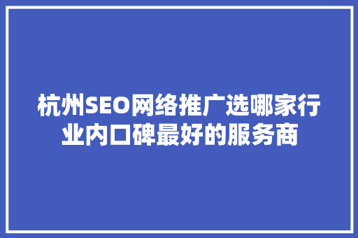 杭州SEO网络推广选哪家行业内口碑最好的服务商