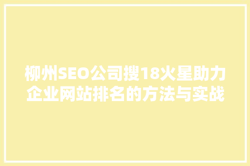 柳州SEO公司搜18火星助力企业网站排名的方法与实战分享
