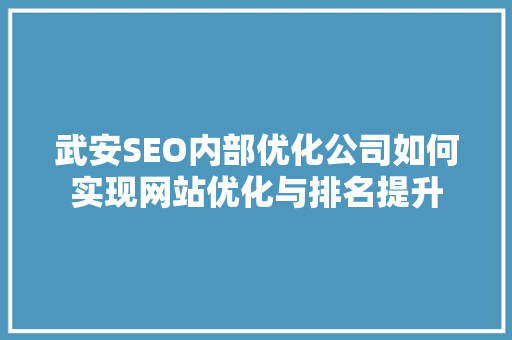 武安SEO内部优化公司如何实现网站优化与排名提升