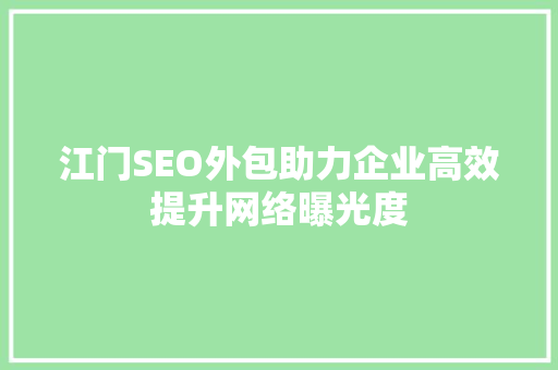 江门SEO外包助力企业高效提升网络曝光度