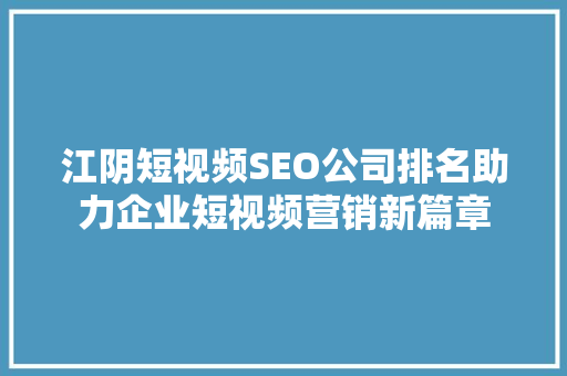 江阴短视频SEO公司排名助力企业短视频营销新篇章  第1张