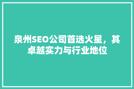 泉州SEO公司首选火星，其卓越实力与行业地位