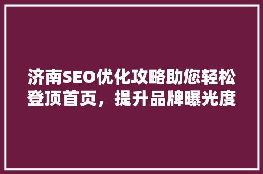 济南SEO优化攻略助您轻松登顶首页，提升品牌曝光度