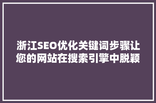 浙江SEO优化关键词步骤让您的网站在搜索引擎中脱颖而出